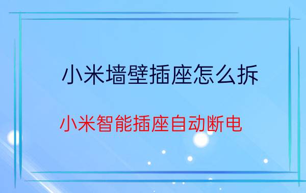 小米墙壁插座怎么拆 小米智能插座自动断电？